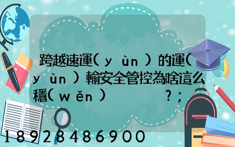 跨越速運(yùn)的運(yùn)輸安全管控為啥這么穩(wěn)？